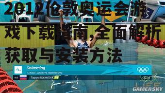 2012伦敦奥运会游戏下载指南,全面解析获取与安装方法