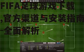 FIFA足球游戏下载,官方渠道与安装指南-全面解析