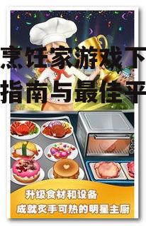 美食烹饪家游戏下载-全面指南与最佳平台推荐