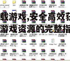 下载游戏,安全高效获取游戏资源的完整指南