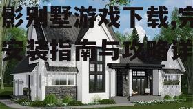月影别墅游戏下载,完整安装指南与攻略详解