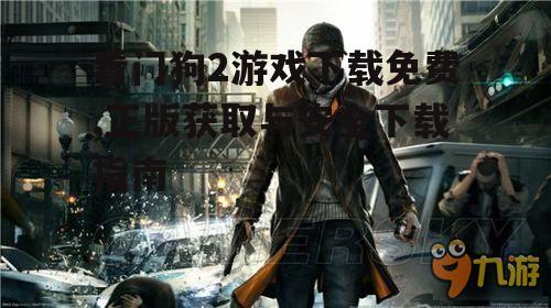 看门狗2游戏下载免费,正版获取与安全下载指南