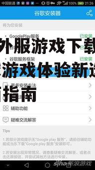 安卓外服游戏下载平台的安装与使用方法