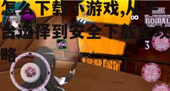 怎么下载小游戏,从平台选择到安全下载全攻略