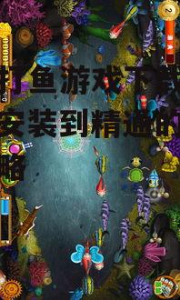 街机打鱼游戏下载指南：从安装到精通的全方位攻略