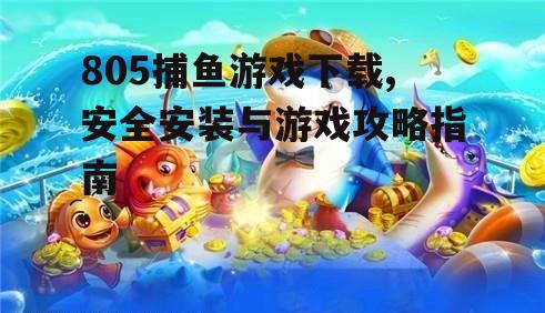 805捕鱼游戏下载,安全安装与游戏攻略指南