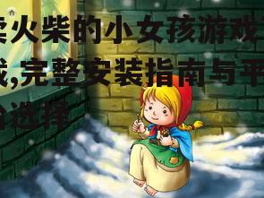卖火柴的小女孩游戏下载,完整安装指南与平台选择