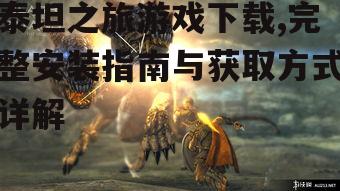 泰坦之旅游戏下载,完整安装指南与获取方式详解