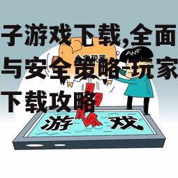 电子游戏下载的安全风险与防范措施