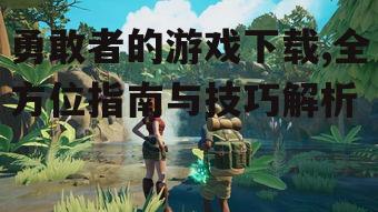 勇敢者的游戏下载前的准备工作