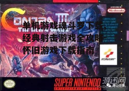 单机游戏魂斗罗下载,经典射击游戏全攻略-怀旧游戏下载指南
