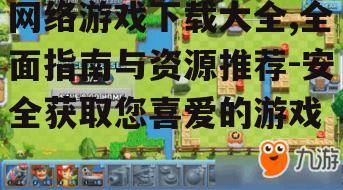 网络游戏下载大全,全面指南与资源推荐-安全获取您喜爱的游戏