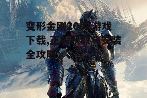 变形金刚2007游戏下载,正版获取与安装全攻略