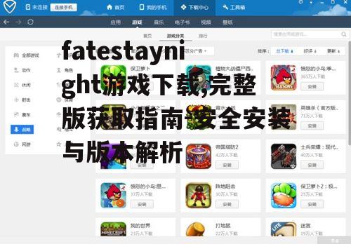 fatestaynight游戏下载,完整版获取指南-安全安装与版本解析
