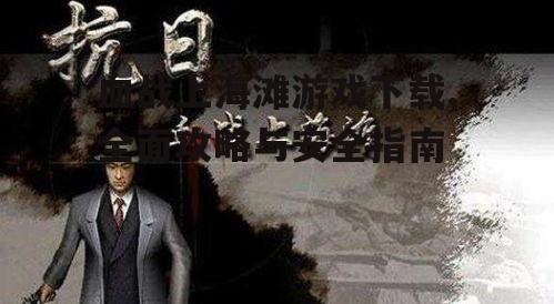 血战上海滩游戏下载,全面攻略与安全指南