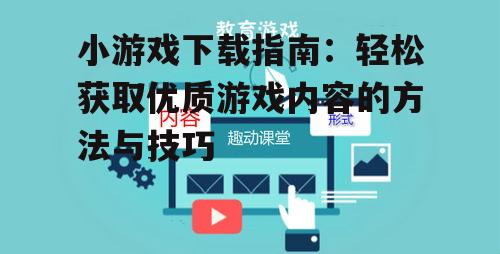 小游戏下载指南：轻松获取优质游戏内容的方法与技巧