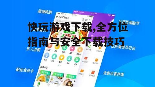 快玩游戏下载,全方位指南与安全下载技巧