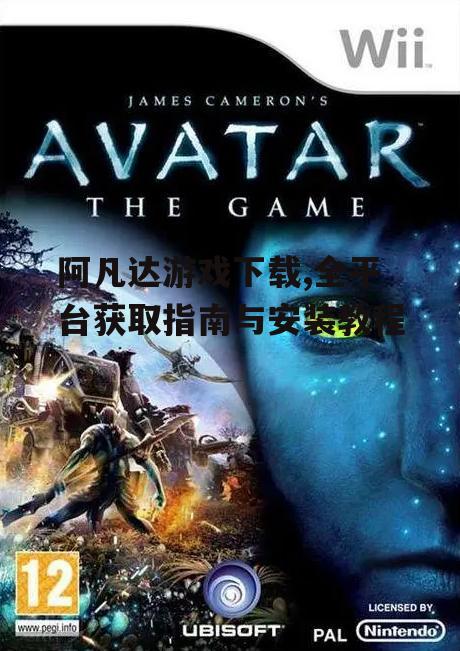阿凡达游戏下载,全平台获取指南与安装教程