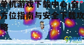 单机游戏下载中心,全方位指南与安全下载攻略