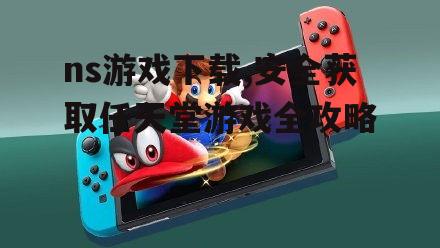 ns游戏下载,安全获取任天堂游戏全攻略