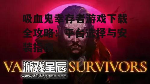吸血鬼幸存者游戏下载全攻略：平台选择与安装指南