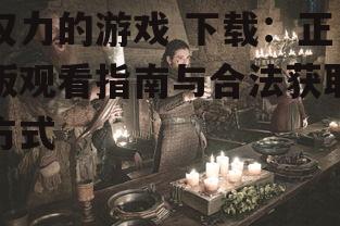 权力的游戏 下载：正版观看指南与合法获取方式