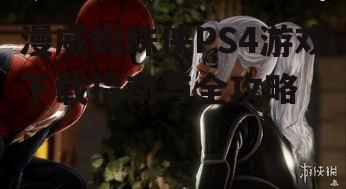 漫威蜘蛛侠PS4游戏下载指南与全攻略