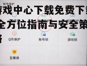 安全下载游戏中心的必备措施