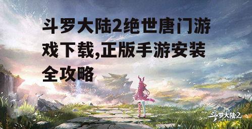 斗罗大陆2绝世唐门游戏下载渠道