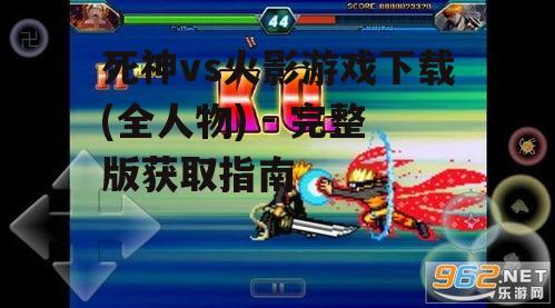 死神vs火影游戏下载渠道与安全指南