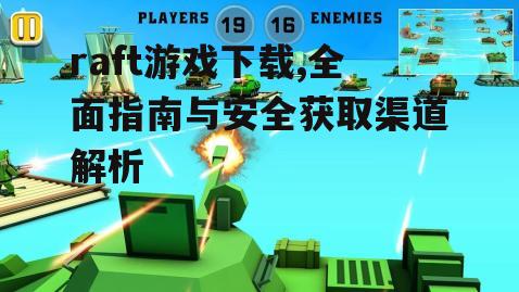 raft游戏下载,全面指南与安全获取渠道解析