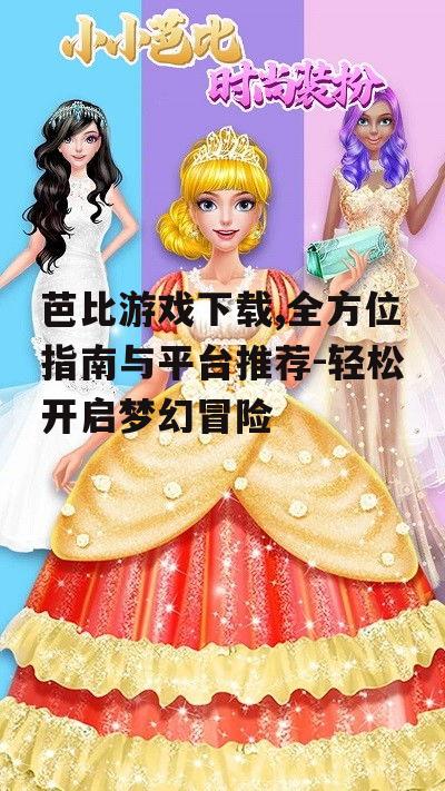 如何选择适合的芭比游戏下载内容