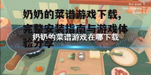 奶奶的菜谱游戏下载,完整安装指南与游戏体验分享