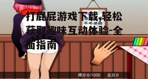 打屁屁游戏下载,轻松获取趣味互动体验-全面指南