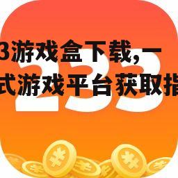 233游戏盒下载,一站式游戏平台获取指南