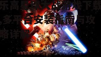 乐高星球大战游戏下载,多平台安装指南与攻略详解