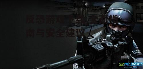 反恐游戏下载的安全注意事项