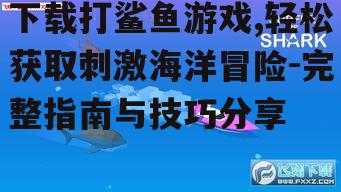 如何安全下载打鲨鱼游戏