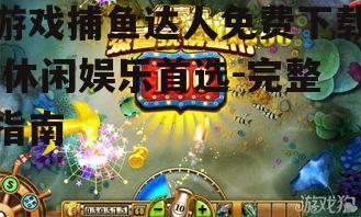 游戏捕鱼达人免费下载,休闲娱乐首选-完整指南