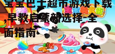 宝宝巴士超市游戏下载,早教启蒙新选择-全面指南