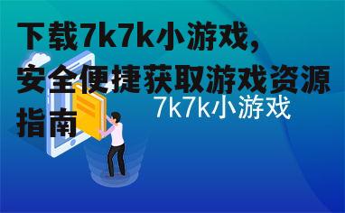 安全下载7k7k小游戏的准备工作