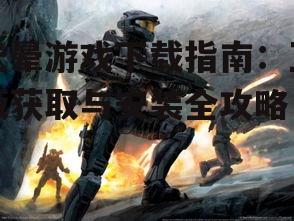 正版光晕游戏下载渠道详解