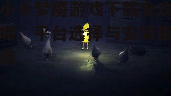 小小梦魇游戏下载平台对比
