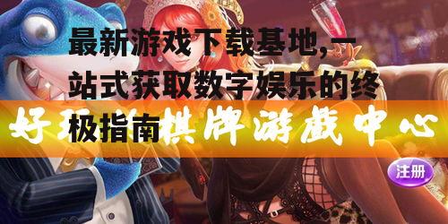 最新游戏下载基地的核心优势