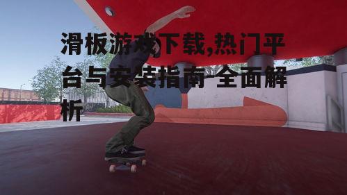 热门滑板游戏推荐：值得下载的经典作品