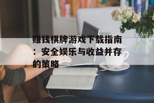 赚钱棋牌游戏下载指南：安全娱乐与收益并存的策略