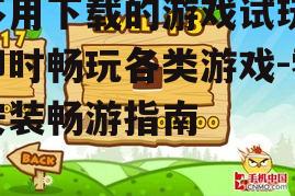 不用下载的游戏试玩平台类型与特点