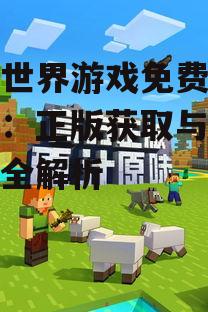我的世界游戏免费下载指南：正版获取与安全安装全解析