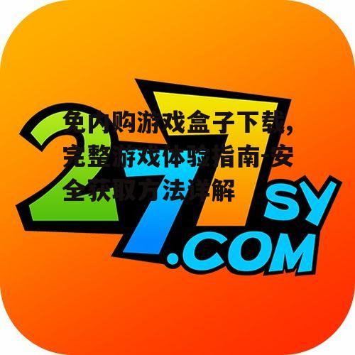 如何安全下载免内购游戏盒子