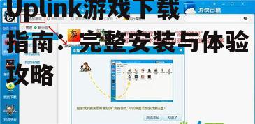 Uplink游戏下载指南：完整安装与体验攻略